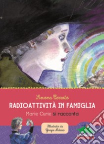 Radioattività in famiglia. Marie Curie si racconta libro di Cerrato Simona