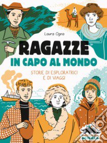 Ragazze in capo al mondo. Storie di esploratrici e di viaggi libro di Ogna Laura