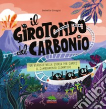 Il girotondo del carbonio. Un viaggio nella storia per capire il cambiamento climatico. Ediz. a colori libro di Giorgini Isabella