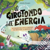 Il girotondo dell'energia. Un viaggio nella rete alimentare per proteggere la biodiversità. Ediz. a colori libro di Giorgini Isabella