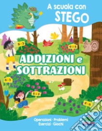 Addizioni e sottrazioni. A scuola con Stego. Operazioni. Problemi. Esercizi. Giochi libro di D'Achille Silvia