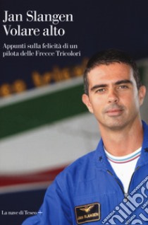 Volare alto. Appunti sulla felicità di un pilota delle Frecce Tricolori libro di Slangen Jan