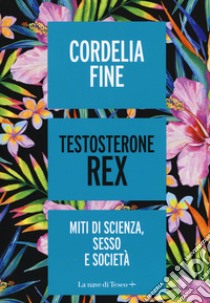 Testosterone Rex. Miti di sesso, scienza e società libro di Fine Cordelia