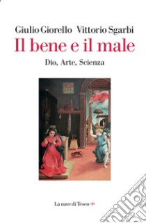 Il bene e il male. Dio, arte, scienza libro di Giorello Giulio; Sgarbi Vittorio