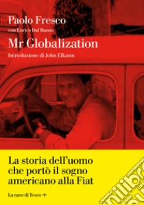 Mr Globalization. La storia dell'uomo che portò il sogno americano alla Fiat libro di Fresco Paolo; Dal Buono Enrico