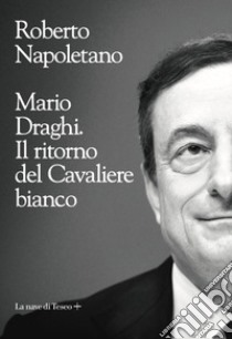 Mario Draghi. Il ritorno del Cavaliere bianco libro di Napoletano Roberto