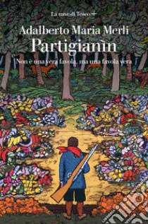 Partigianìn. Non è una vera favola, ma una favola vera libro di Merli Adalberto Maria