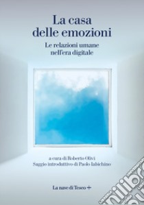 La casa delle emozioni. Le relazioni umane nell'era digitale libro di Olivi R. (cur.)