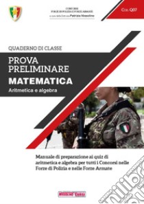 Prova preliminare. Matematica. Aritmetica e algebra. Manuale di preparazione ai quiz di aritmetica e algebra per tutti i concorsi nelle forze di polizia e nelle forze armate libro di Nissolino P. (cur.)