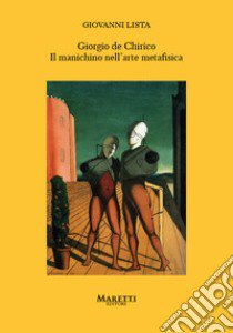 Giorgio de Chirico. Il manichino nell'arte metafisica libro di Lista Giovanni