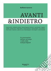 Avanti&indietro. 16 conversazioni sull'arte nel tempo e nella realtà analogicodigitali libro di Gavarro Raffaele