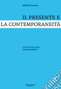 Il presente e la contemporaneità. L'arte nel time loop analogicodigitale libro di Gavarro Raffaele