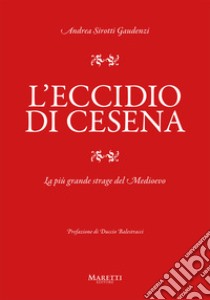 L'eccidio di Cesena. La più grande strage del Medio Evo. Una storia difficile da raccontare libro di Sirotti Gaudenzi Andrea