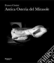 Antica Osteria del Mirasole. Ediz. italiana e inglese libro di Cimini Franco; Favilla S. (cur.)