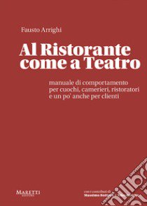 Al ristorante come a teatro. Manuale di comportamento per cuochi, camerieri, ristoratori e un po' anche per clienti libro di Arrighi Fausto