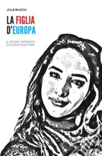 La figlia d'Europa. Il sogno infranto di Elena Maestrini libro di Busch Jule