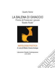 La balena di ghiaccio. Quarto seme. premio di poesia per i giovani «Basilio Reale» libro di Insinga M. G. (cur.)