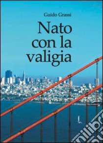 Nato con la valigia libro di Grassi Guido