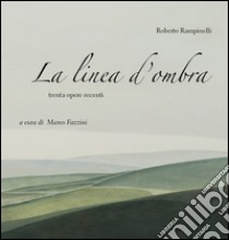 La linea d'ombra. Trenta opere recenti. Ediz. illustrata libro di Rampinelli Roberto; Fazzini M. (cur.)