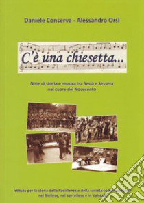 C'è una chiesetta... Note di storia e musica tra Sesia e Sessera nel cuore del Novecento. Con CD Audio libro di Conserva Daniele; Orsi Alessandro