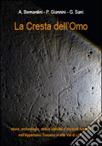 La cresta dell'omo. Storia, archeologia, antica viabilità, incisioni rupestri nell'appennino Toscano in Alta Val di Lima libro