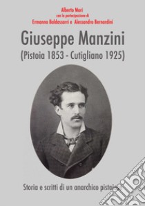 Giuseppe Manzini (Pistoia 1853-Cutigliano 1925). Storia e scritti di un anarchico pistoiese libro di Baldassarri Ermanno; Bernardini Alessandro; Mori Alberto