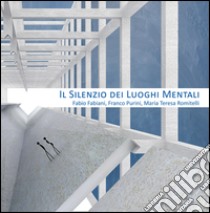 Il silenzio dei luoghi mentali-The silence of mental places. Fabio Fabiani, Franco Purini, Maria Teresa Romitelli. Ediz. bilingue libro di Toscano Bruno; Purini Franco; Moneta Pina