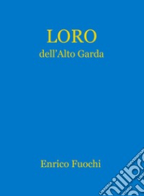 Loro dell'Alto Garda. Ediz. illustrata libro di Fuochi Enrico