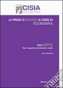 La prova di accesso ai corsi di economia. Test 2012. Tutti i quesiti commentati e risolti libro