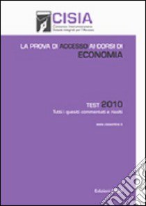 La prova di accesso ai corsi di economia. Test 2010. Tutti i quesiti commentati e risolti libro