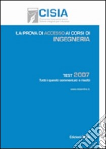 La prova di accesso ai corsi di ingegneria. Test 2007. Tutti i quesiti commentati e risolti libro