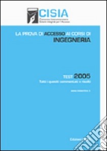 La prova di accesso ai corsi di ingegneria. Test 2005. Tutti i quesiti commentati e risolti libro