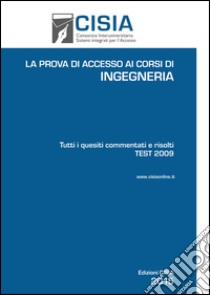 La prova di accesso ai corsi di ingegneria. Test 2009. Tutti i quesiti commentati e risolti libro