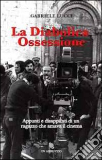 La diabolica ossessione. Appunti e disappunti di un ragazzo che amava il cinema libro di Lucci Gabriele