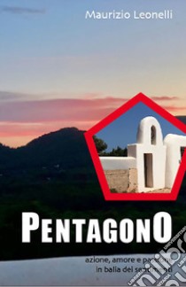 Pentagono. Azione, amore e passione in balia dei sentimenti libro di Leonelli Maurizio