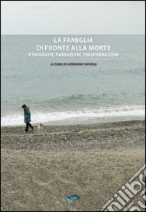 La famiglia di fronte alla morte. Etnografie, narrazioni, trasformazioni libro di Favole A. (cur.)