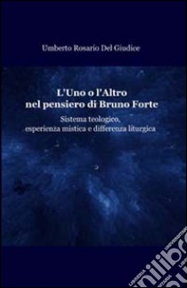 L'uno o l'altro nel pensiero di Bruno Forte. Sistema teologico, esperienza mistica e differenza liturgica libro di Del Giudice Umberto Rosario