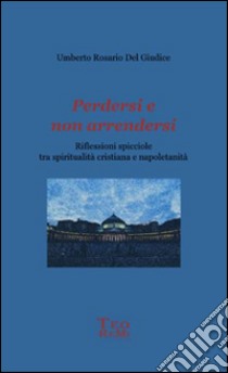 Perdersi e non arrendersi. Riflessioni spicciole tra spiritualità cristiana e napoletanità libro di Del Giudice Umberto Rosario