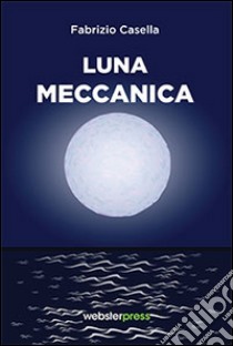 Luna meccanica libro di Casella Fabrizio