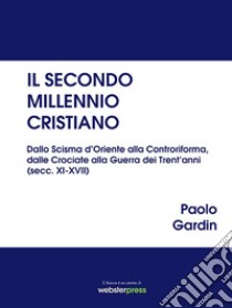 Il secondo millennio cristiano. Dallo Scisma d'Oriente alla Controriforma, dalle Crociate alla Guerra dei Trent'anni (secc. XI-XVII) libro di Gardin Paolo