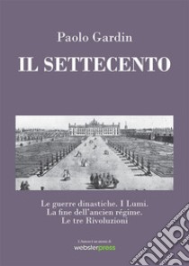 Il Settecento. Le guerre dinastiche. I Lumi. La fine dell'ancien régime. Le tre Rivoluzioni libro di Gardin Paolo