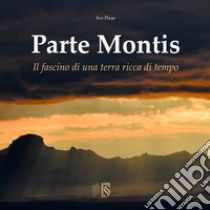 Parte Montis. Il fascino di una terra ricca di tempo libro di Piras Ivo