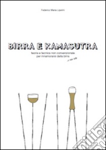 Birra e kamasutra. Teoria e tecnica non convenzionale per innamorarsi della birra... e non solo libro di Liperini Federico M.