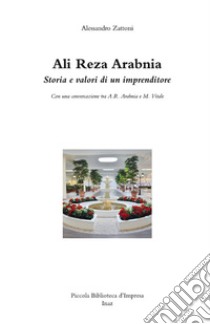 Ali Reza Arabnia. Storia e valori di un imprenditore. Con una conversazione tra A. R. Arabnia e M. Vitale libro di Zattoni Alessandro