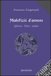 Malefizii d'amore. Pietre, filtri, malìe libro di Zingaropoli Francesco