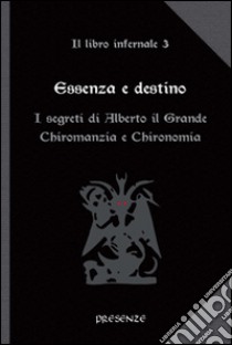 Essenza e destino. Il libro infernale. Vol. 3: I segreti di Alberto il Grande. Chiromanzia e chironomia libro