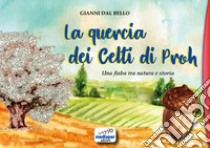 La quercia dei Celti di Proh. Una fiaba tra natura e storia. Ediz. a colori libro di Dal Bello Gianni