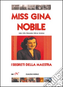 Miss Gina Nobile. I segreti della maestra. Una vita per la scuola libro di Nobile Claudia