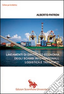 Lineamenti di diritto ed economia degli scambi internazionali, logistica e trasporti libro di Patron Alberto