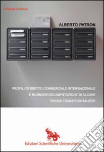 Profili di diritto commerciale internazionale e normoregolamentazione di alcune prassi transfrontaliere libro di Patron Alberto